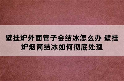 壁挂炉外面管子会结冰怎么办 壁挂炉烟筒结冰如何彻底处理